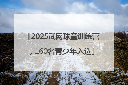 2025武网球童训练营，160名青少年入选